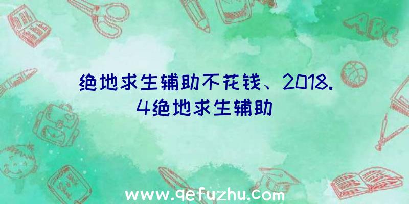 绝地求生辅助不花钱、2018.4绝地求生辅助