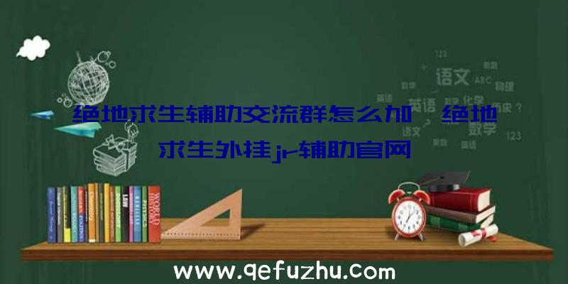 绝地求生辅助交流群怎么加、绝地求生外挂jr辅助官网