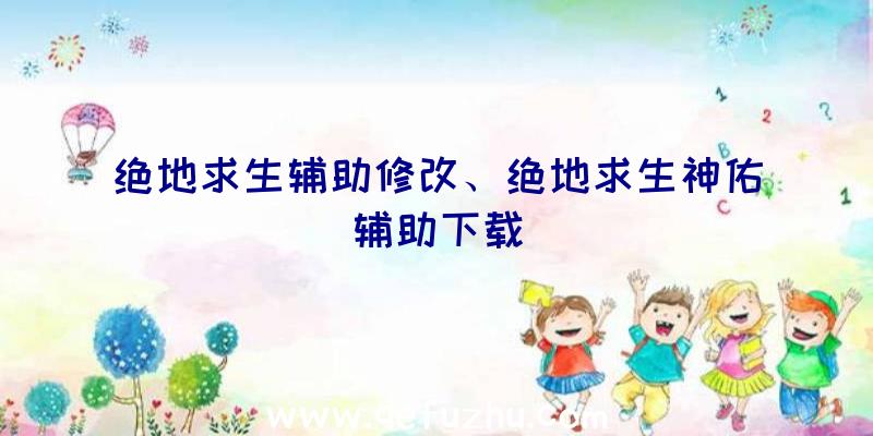 绝地求生辅助修改、绝地求生神佑辅助下载