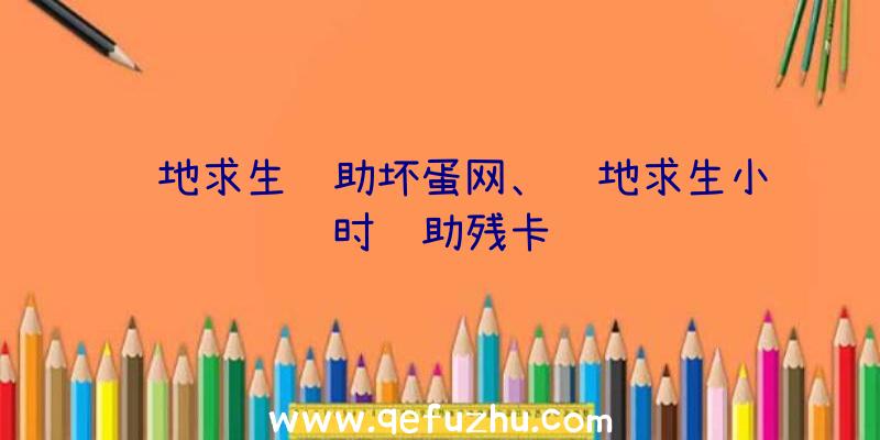 绝地求生辅助坏蛋网、绝地求生小时辅助残卡