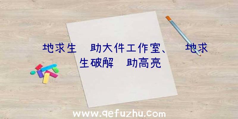 绝地求生辅助大件工作室、绝地求生破解辅助高亮