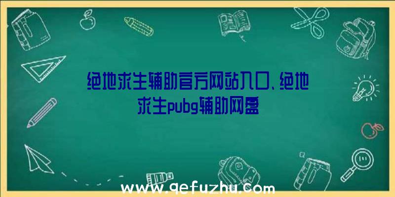 绝地求生辅助官方网站入口、绝地求生pubg辅助网盘