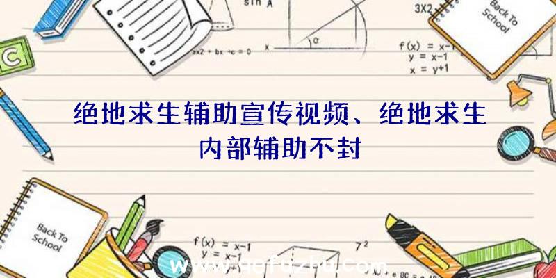 绝地求生辅助宣传视频、绝地求生内部辅助不封