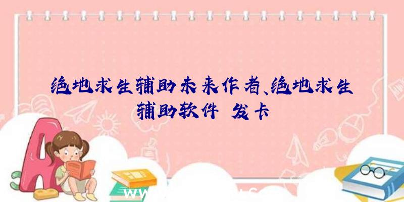 绝地求生辅助未来作者、绝地求生辅助软件