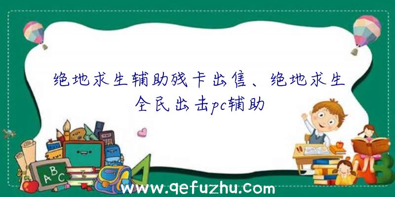 绝地求生辅助残卡出售、绝地求生全民出击pc辅助