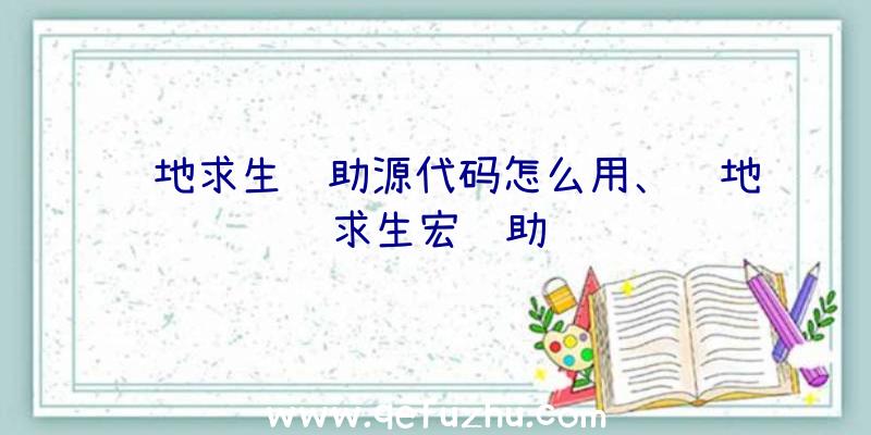 绝地求生辅助源代码怎么用、绝地求生宏辅助