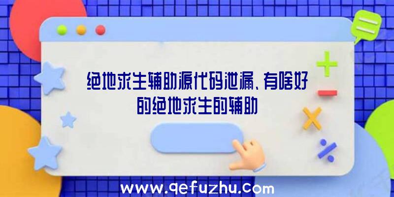 绝地求生辅助源代码泄漏、有啥好的绝地求生的辅助