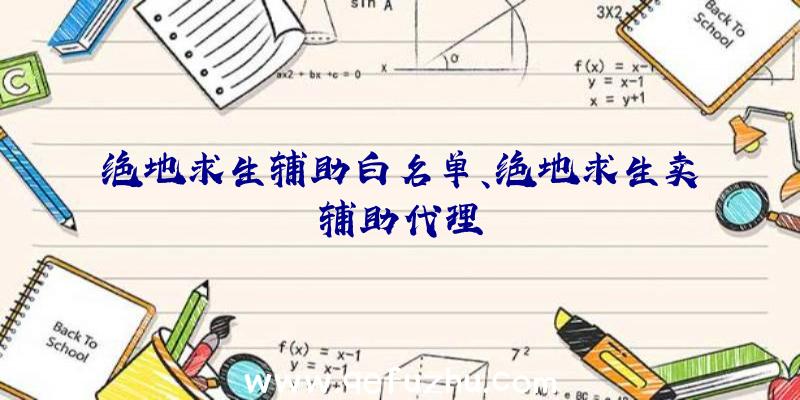 绝地求生辅助白名单、绝地求生卖辅助代理