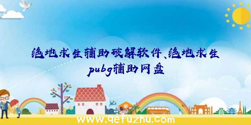 绝地求生辅助破解软件、绝地求生pubg辅助网盘