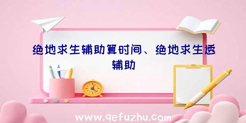 绝地求生辅助算时间、绝地求生透辅助