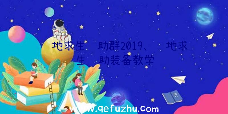 绝地求生辅助群2019、绝地求生辅助装备教学