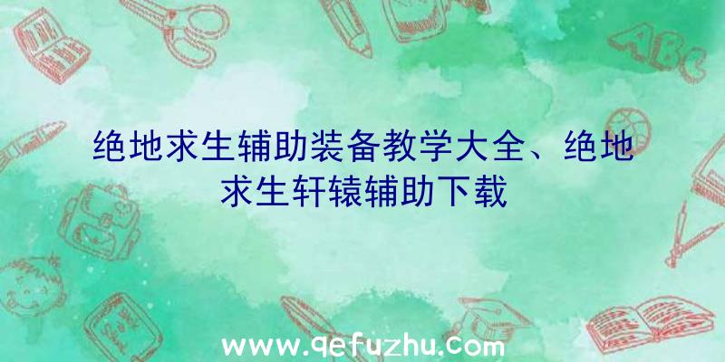 绝地求生辅助装备教学大全、绝地求生轩辕辅助下载