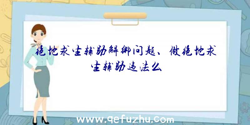 绝地求生辅助解绑问题、做绝地求生辅助违法么