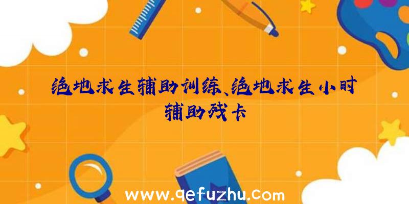 绝地求生辅助训练、绝地求生小时辅助残卡