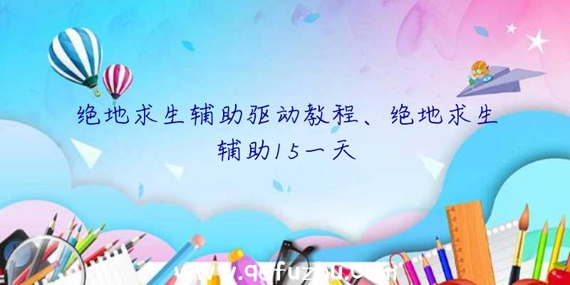 绝地求生辅助驱动教程、绝地求生辅助15一天