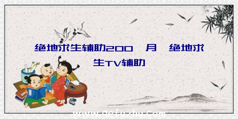 绝地求生辅助200一月、绝地求生TV辅助