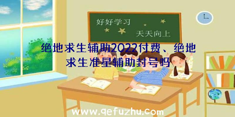 绝地求生辅助2022付费、绝地求生准星辅助封号吗