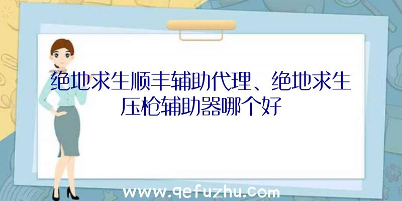 绝地求生顺丰辅助代理、绝地求生压枪辅助器哪个好