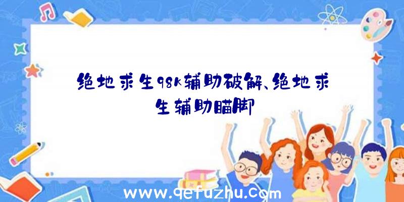 绝地求生98k辅助破解、绝地求生辅助瞄脚