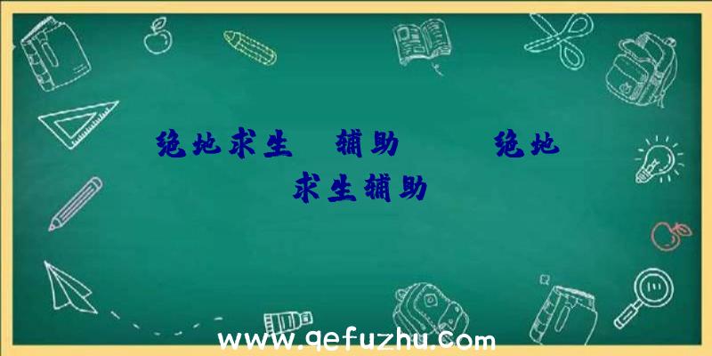 绝地求生be辅助、xray绝地求生辅助