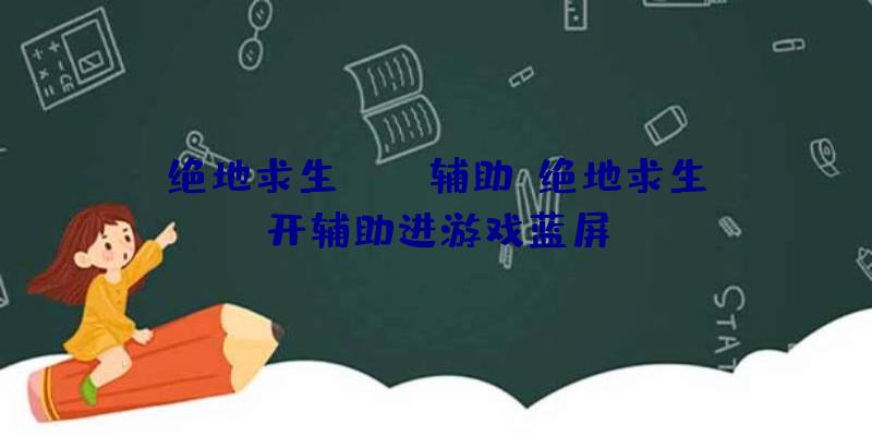 绝地求生boss辅助、绝地求生开辅助进游戏蓝屏