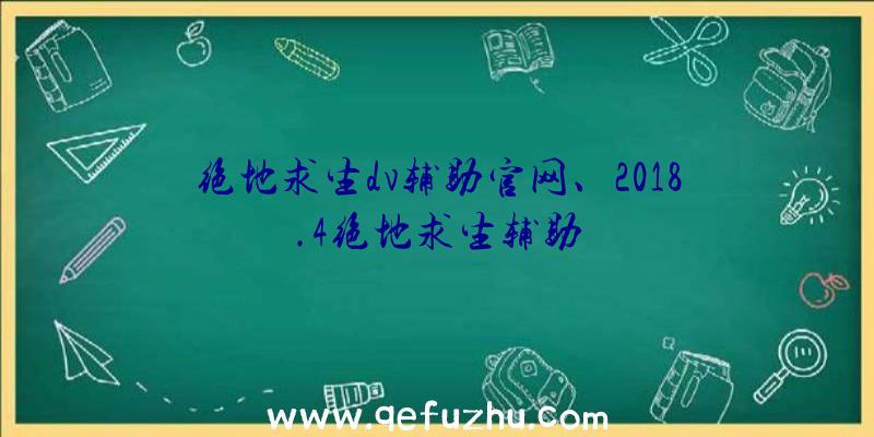 绝地求生dv辅助官网、2018.4绝地求生辅助