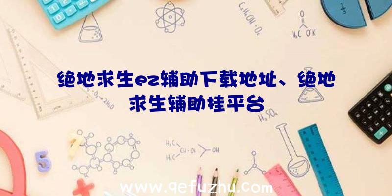 绝地求生ez辅助下载地址、绝地求生辅助挂平台