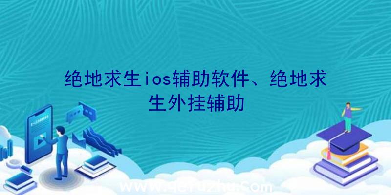 绝地求生ios辅助软件、绝地求生外挂辅助