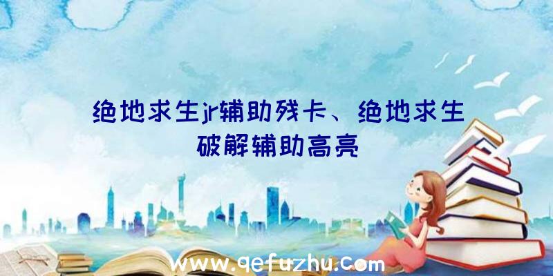 绝地求生jr辅助残卡、绝地求生破解辅助高亮