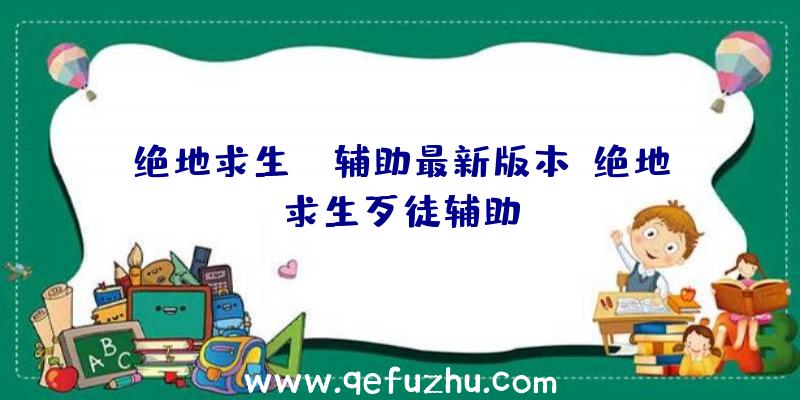 绝地求生kk辅助最新版本、绝地求生歹徒辅助