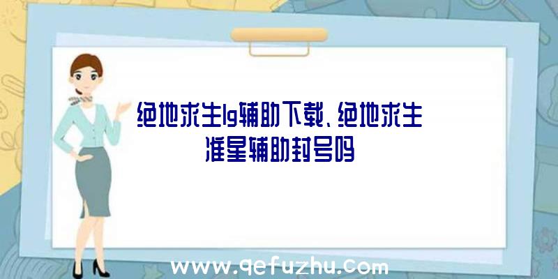 绝地求生lg辅助下载、绝地求生准星辅助封号吗