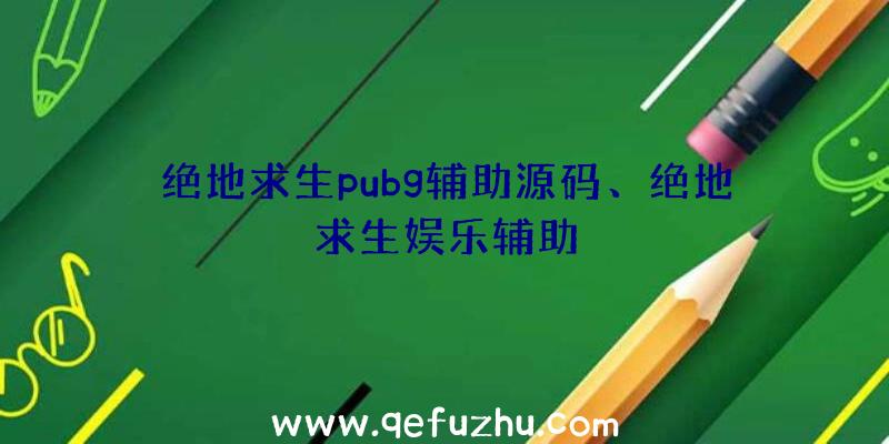 绝地求生pubg辅助源码、绝地求生娱乐辅助