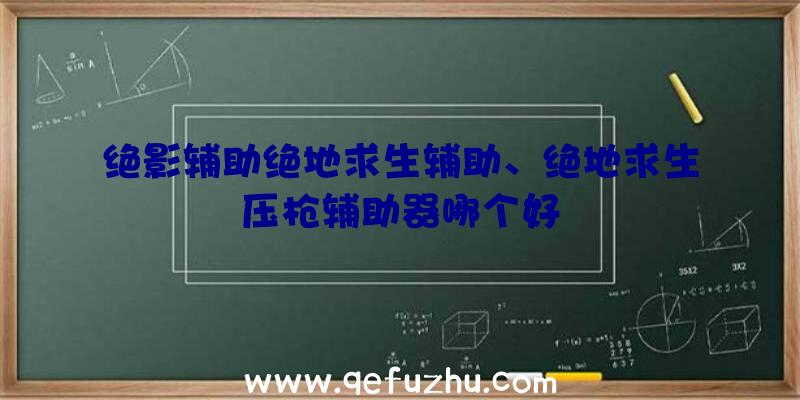 绝影辅助绝地求生辅助、绝地求生压枪辅助器哪个好