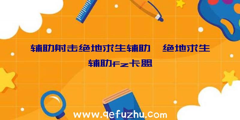 辅助射击绝地求生辅助、绝地求生辅助fz卡盟