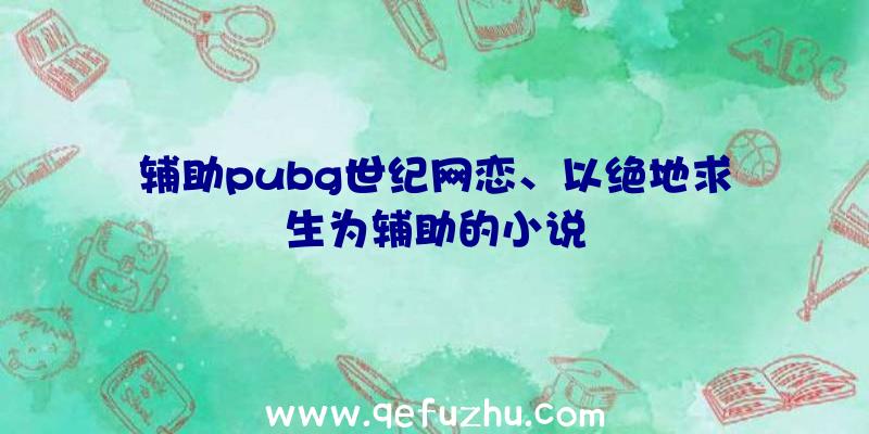 辅助pubg世纪网恋、以绝地求生为辅助的小说