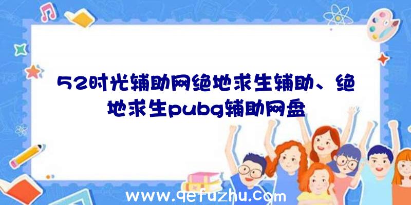 52时光辅助网绝地求生辅助、绝地求生pubg辅助网盘