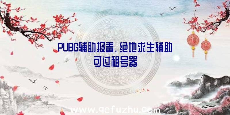 PUBG辅助报毒、绝地求生辅助可过租号器