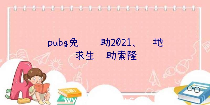 pubg免费辅助2021、绝地求生辅助索隆