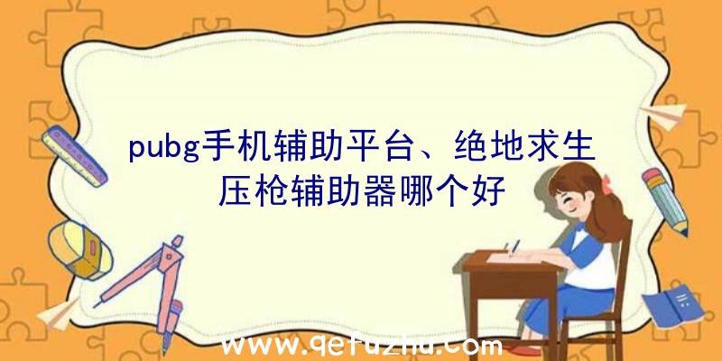 pubg手机辅助平台、绝地求生压枪辅助器哪个好