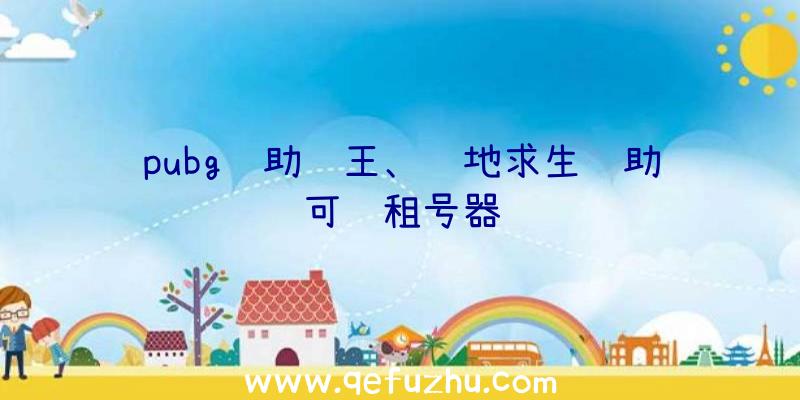 pubg辅助鸡王、绝地求生辅助可过租号器