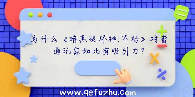 为什么《暗黑破坏神:不朽》对普通玩家如此有吸引力？