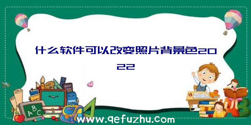 什么软件可以改变照片背景色2022