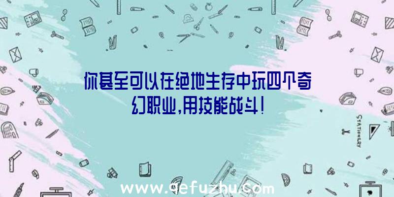 你甚至可以在绝地生存中玩四个奇幻职业,用技能战斗!