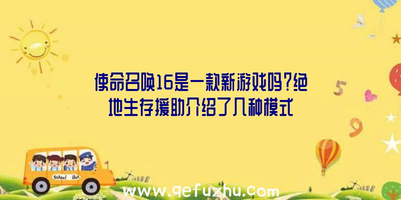 使命召唤16是一款新游戏吗？绝地生存援助介绍了几种模式