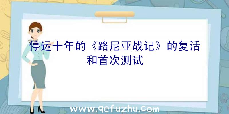 停运十年的《路尼亚战记》的复活和首次测试