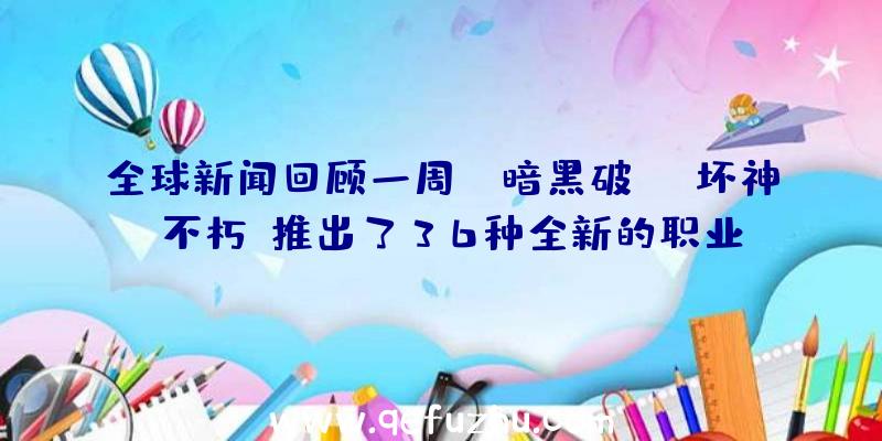 全球新闻回顾一周:《暗黑破坏神:不朽》推出了36种全新的职业