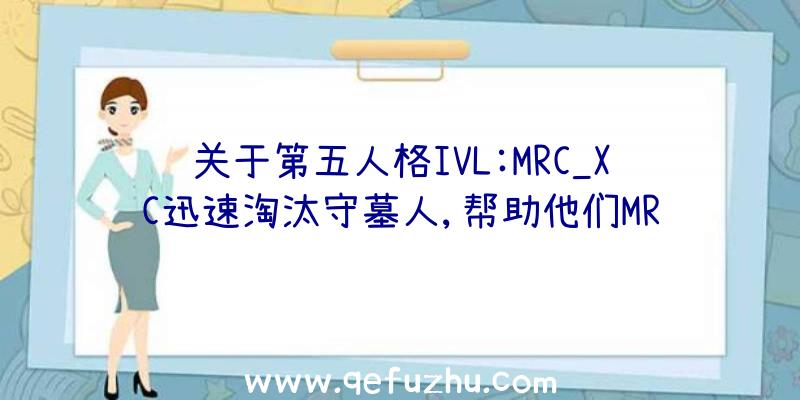 关于第五人格IVL:MRC_XC迅速淘汰守墓人,帮助他们MR