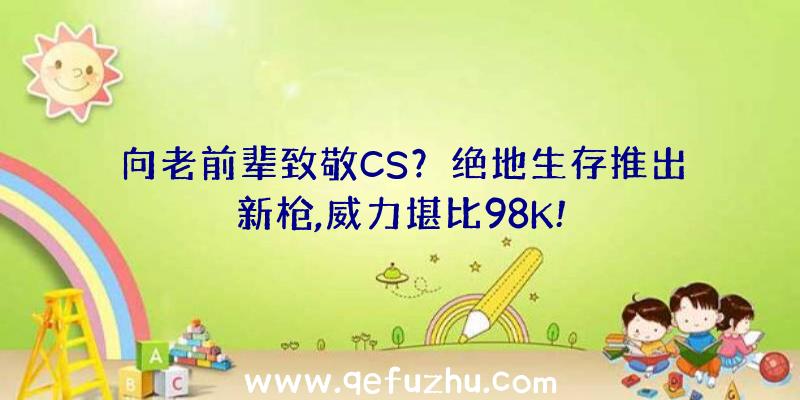 向老前辈致敬CS？绝地生存推出新枪,威力堪比98K!