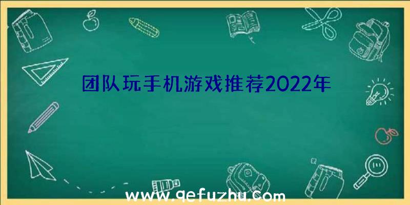 团队玩手机游戏推荐2022年