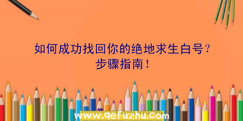 如何成功找回你的绝地求生白号？步骤指南！